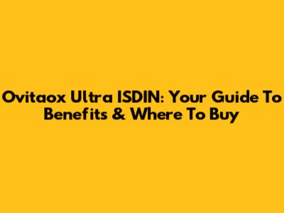 Ovitaox Ultra ISDIN: Your Guide To Benefits & Where To Buy