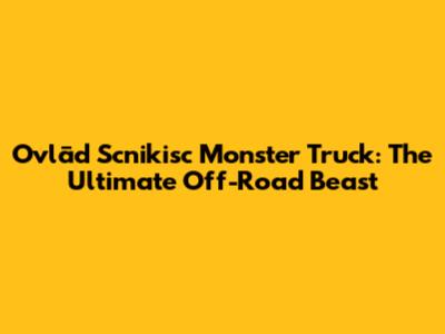 Ovlād Scnikisc Monster Truck: The Ultimate Off-Road Beast