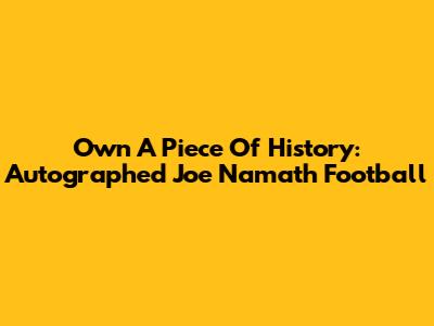 Own A Piece Of History: Autographed Joe Namath Football