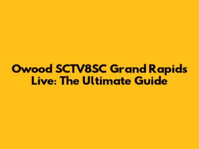 Owood SCTV8SC Grand Rapids Live: The Ultimate Guide