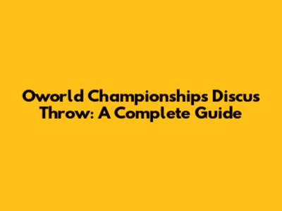 Oworld Championships Discus Throw: A Complete Guide