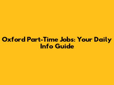 Oxford Part-Time Jobs: Your Daily Info Guide