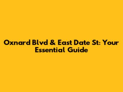 Oxnard Blvd & East Date St: Your Essential Guide
