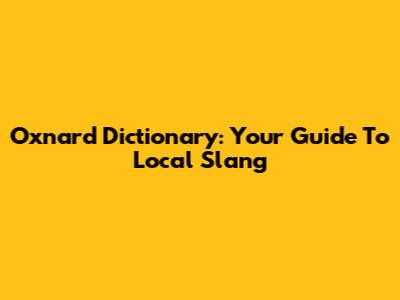 Oxnard Dictionary: Your Guide To Local Slang