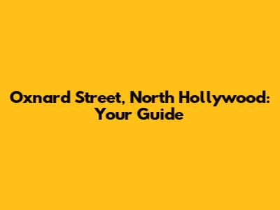 Oxnard Street, North Hollywood: Your Guide