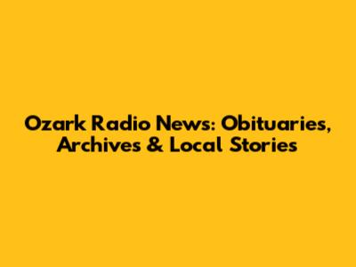 Ozark Radio News: Obituaries, Archives & Local Stories