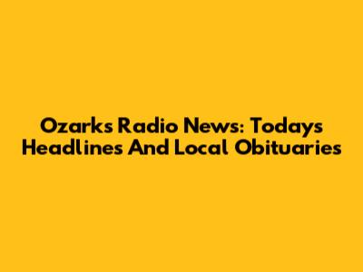 Ozarks Radio News: Today's Headlines And Local Obituaries
