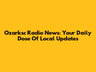Ozarksc Radio News: Your Daily Dose Of Local Updates