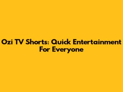 Ozi TV Shorts: Quick Entertainment For Everyone