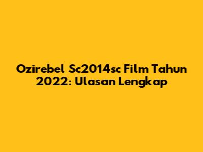 Ozirebel Sc2014sc Film Tahun 2022: Ulasan Lengkap