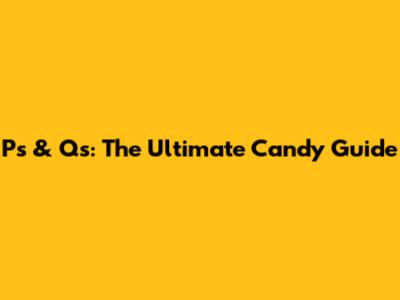 P's & Q's: The Ultimate Candy Guide