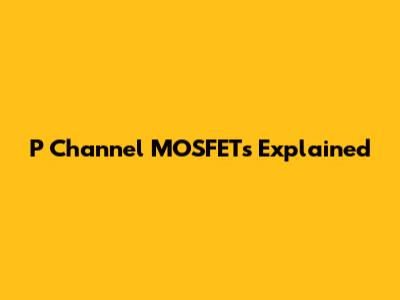 P Channel MOSFETs Explained