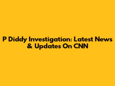 P Diddy Investigation: Latest News & Updates On CNN