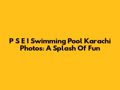 P S E I Swimming Pool Karachi Photos: A Splash Of Fun