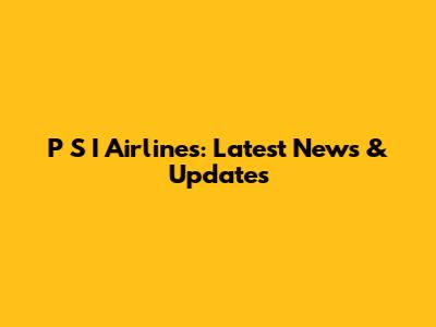 P S I Airlines: Latest News & Updates