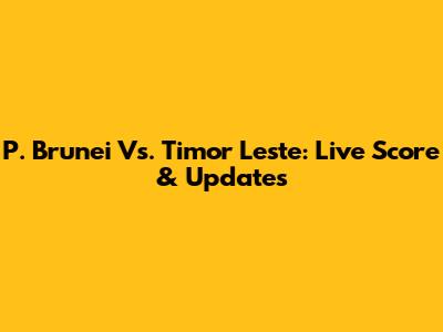 P. Brunei Vs. Timor Leste: Live Score & Updates