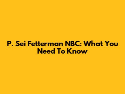 P. Sei Fetterman NBC: What You Need To Know