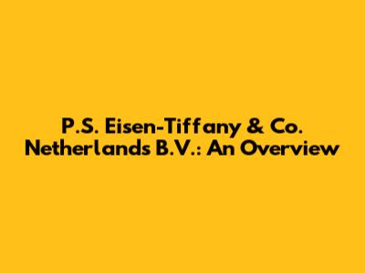 P.S. Eisen-Tiffany & Co. Netherlands B.V.: An Overview
