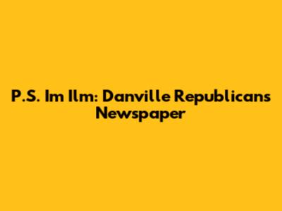 P.S. I'm Ilm: Danville Republican's Newspaper