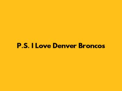 P.S. I Love Denver Broncos
