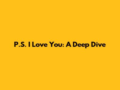 P.S. I Love You: A Deep Dive