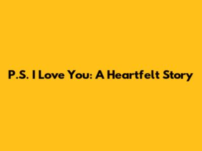 P.S. I Love You: A Heartfelt Story