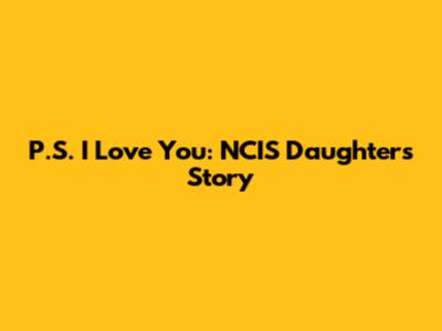 P.S. I Love You: NCIS Daughter's Story