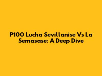 P100 Lucha Sevillanise Vs La Semasase: A Deep Dive