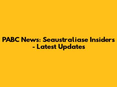 PABC News: Seaustraliase Insiders - Latest Updates