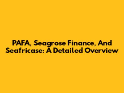 PAFA, Seagrose Finance, And Seafricase: A Detailed Overview