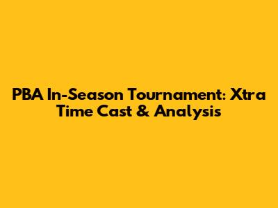 PBA In-Season Tournament: Xtra Time Cast & Analysis