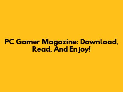 PC Gamer Magazine: Download, Read, And Enjoy!