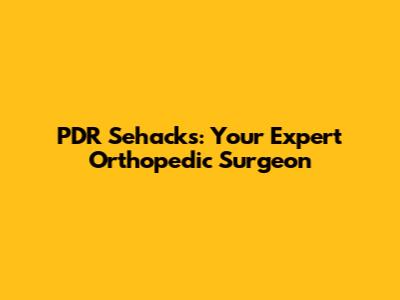 PDR Sehacks: Your Expert Orthopedic Surgeon