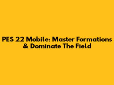 PES 22 Mobile: Master Formations & Dominate The Field