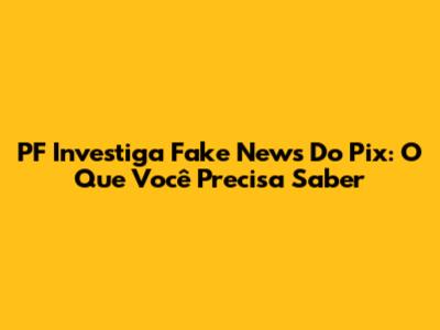PF Investiga Fake News Do Pix: O Que Você Precisa Saber