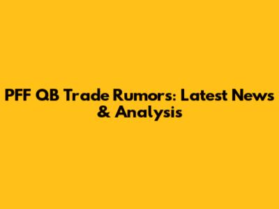 PFF QB Trade Rumors: Latest News & Analysis