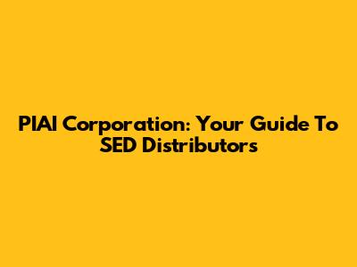 PIAI Corporation: Your Guide To SED Distributors