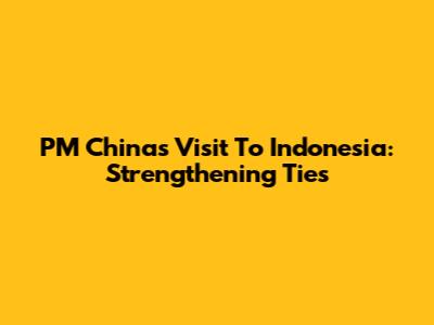 PM China's Visit To Indonesia: Strengthening Ties