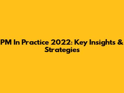PM In Practice 2022: Key Insights & Strategies
