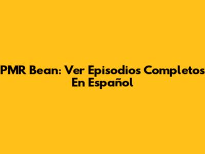 PMR Bean: Ver Episodios Completos En Español