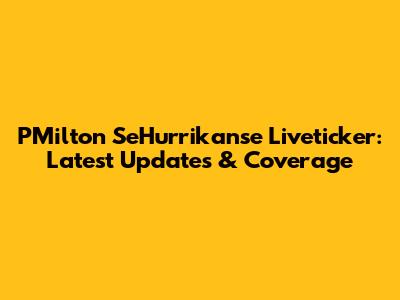 PMilton SeHurrikanse Liveticker: Latest Updates & Coverage