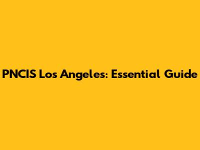 PNCIS Los Angeles: Essential Guide