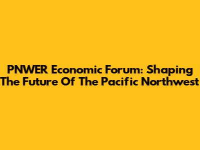 PNWER Economic Forum: Shaping The Future Of The Pacific Northwest