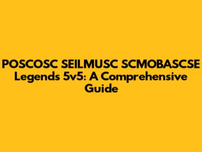 POSCOSC SEILMUSC SCMOBASCSE Legends 5v5: A Comprehensive Guide