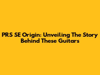 PRS SE Origin: Unveiling The Story Behind These Guitars