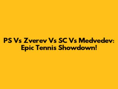 PS Vs Zverev Vs SC Vs Medvedev: Epic Tennis Showdown!