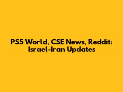 PS5 World, CSE News, Reddit: Israel-Iran Updates