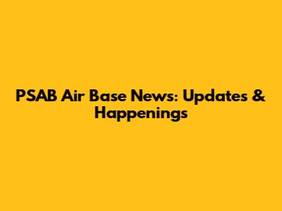 PSAB Air Base News: Updates & Happenings