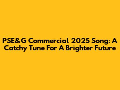 PSE&G Commercial 2025 Song: A Catchy Tune For A Brighter Future