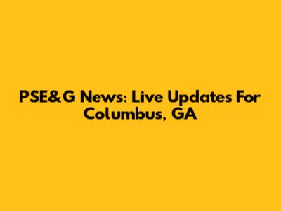PSE&G News: Live Updates For Columbus, GA